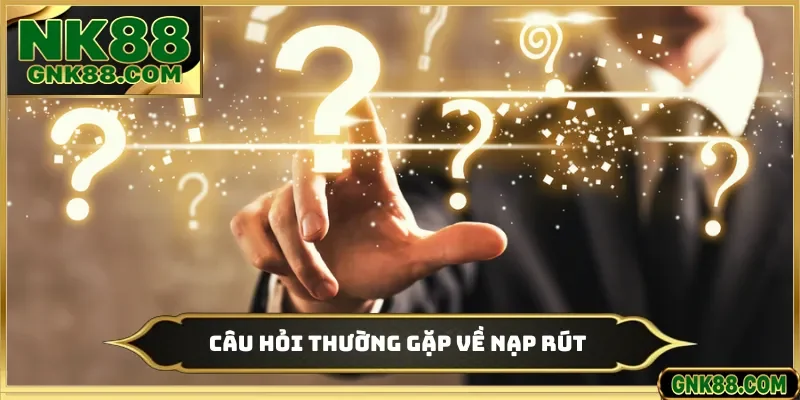 Câu hỏi thường gặp về nạp rút