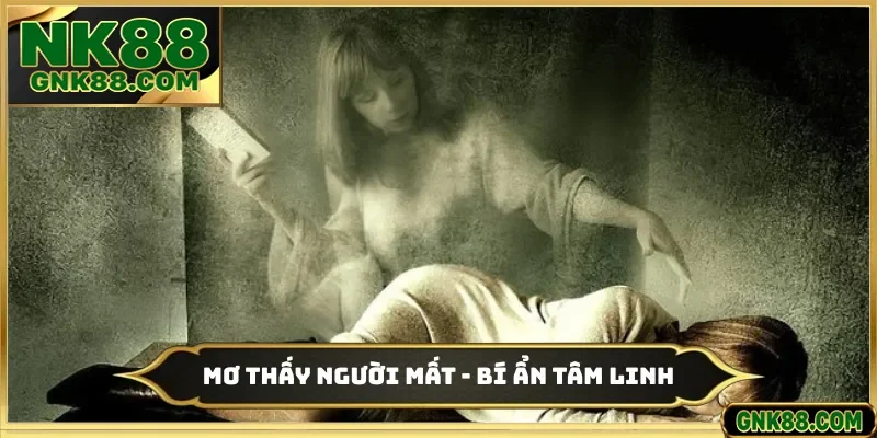 Mơ Thấy Người Mất - Chuyên Gia NK88 Giải Mã Bí Ẩn Tâm Linh