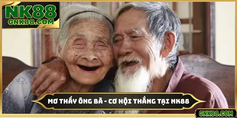 Mơ Thấy Ông Bà - Báo Hiệu 99% Cơ Hội Thắng Tại Nhà Cái NK88