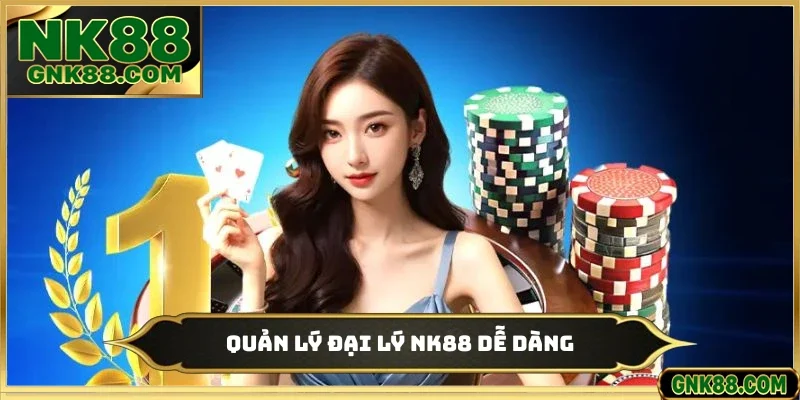 Quản lý đại lý NK88 dễ dàng