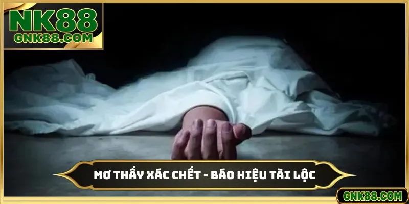 Mơ Thấy Xác Chết - Báo Hiệu Tài Lộc Cho 2 Triệu Bet Thủ NK88